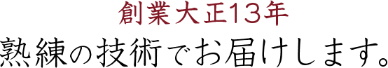 創業大正13年、熟練の技術でお届けします。